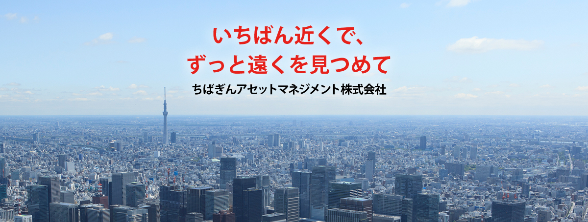 一番近くで、ずっと遠くを見つめて　ちばぎんアセットマネジメント株式会社