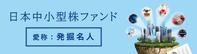 日本中小型株ファンド「愛称：発掘名人」